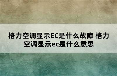 格力空调显示EC是什么故障 格力空调显示ec是什么意思